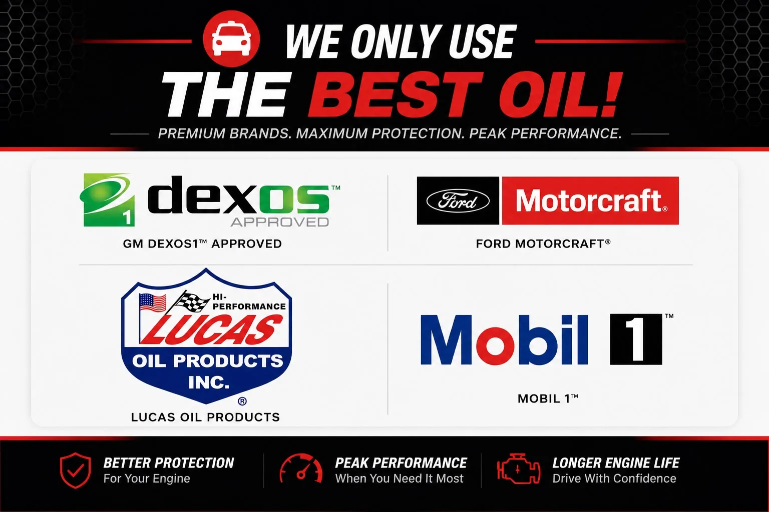 Finish Line only uses premium oil brands: GM Dexos1 Approved, Ford Motorcraft, Lucas Oil Products, and Mobil 1 — for better protection, peak performance, and longer engine life
